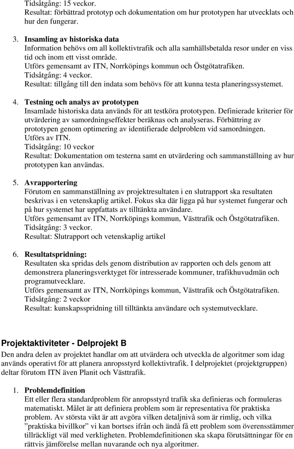 Utförs gemensamt av ITN, Norrköpings kommun och Östgötatrafiken. Tidsåtgång: 4 veckor. Resultat: tillgång till den indata som behövs för att kunna testa planeringssystemet. 4. Testning och analys av prototypen Insamlade historiska data används för att testköra prototypen.
