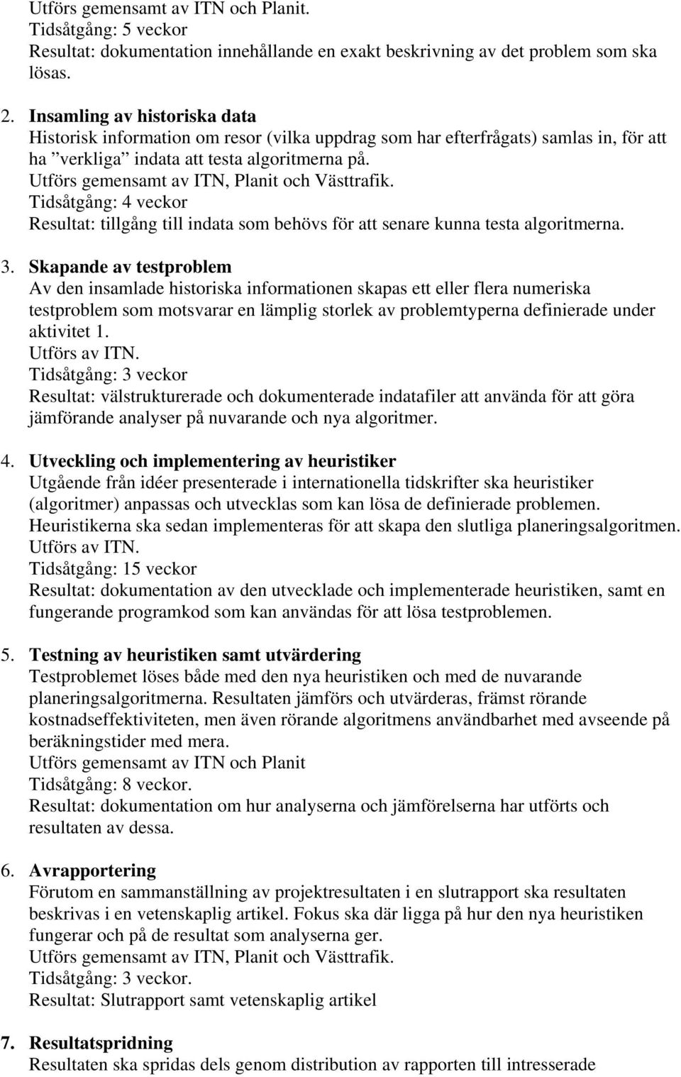 Utförs gemensamt av ITN, Planit och Västtrafik. Tidsåtgång: 4 veckor Resultat: tillgång till indata som behövs för att senare kunna testa algoritmerna. 3.