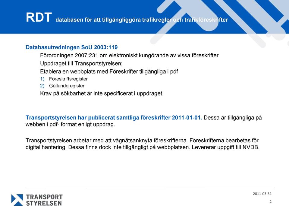 inte specificerat i uppdraget. Transportstyrelsen har publicerat samtliga föreskrifter 2011-01-01. Dessa är tillgängliga på webben i pdf- format enligt uppdrag.