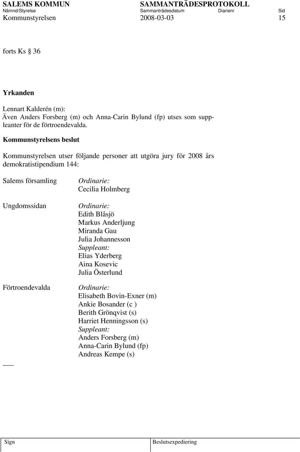 Kommunstyrelsen utser följande personer att utgöra jury för 2008 års demokratistipendium 144: Salems församling Ungdomssidan Förtroendevalda Ordinarie: Cecilia