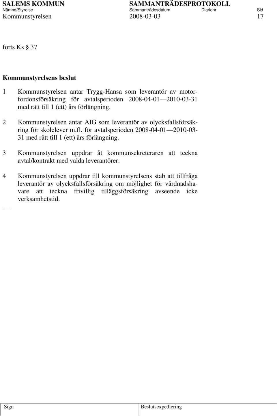 för avtalsperioden 2008-04-01 2010-03- 31 med rätt till 1 (ett) års förlängning.