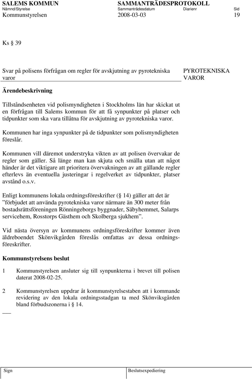 Kommunen har inga synpunkter på de tidpunkter som polismyndigheten föreslår. Kommunen vill däremot understryka vikten av att polisen övervakar de regler som gäller.