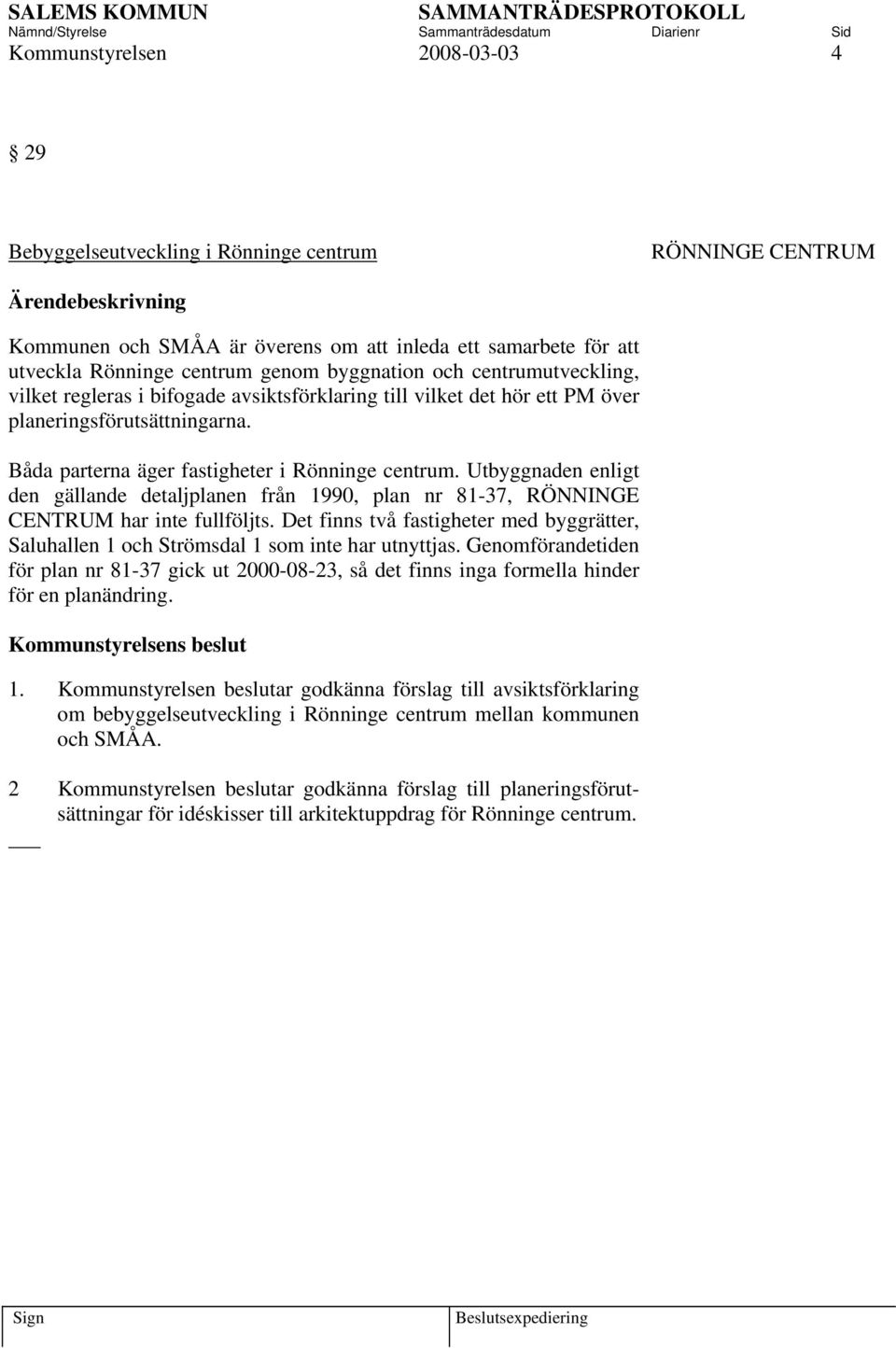 Utbyggnaden enligt den gällande detaljplanen från 1990, plan nr 81-37, RÖNNINGE CENTRUM har inte fullföljts.