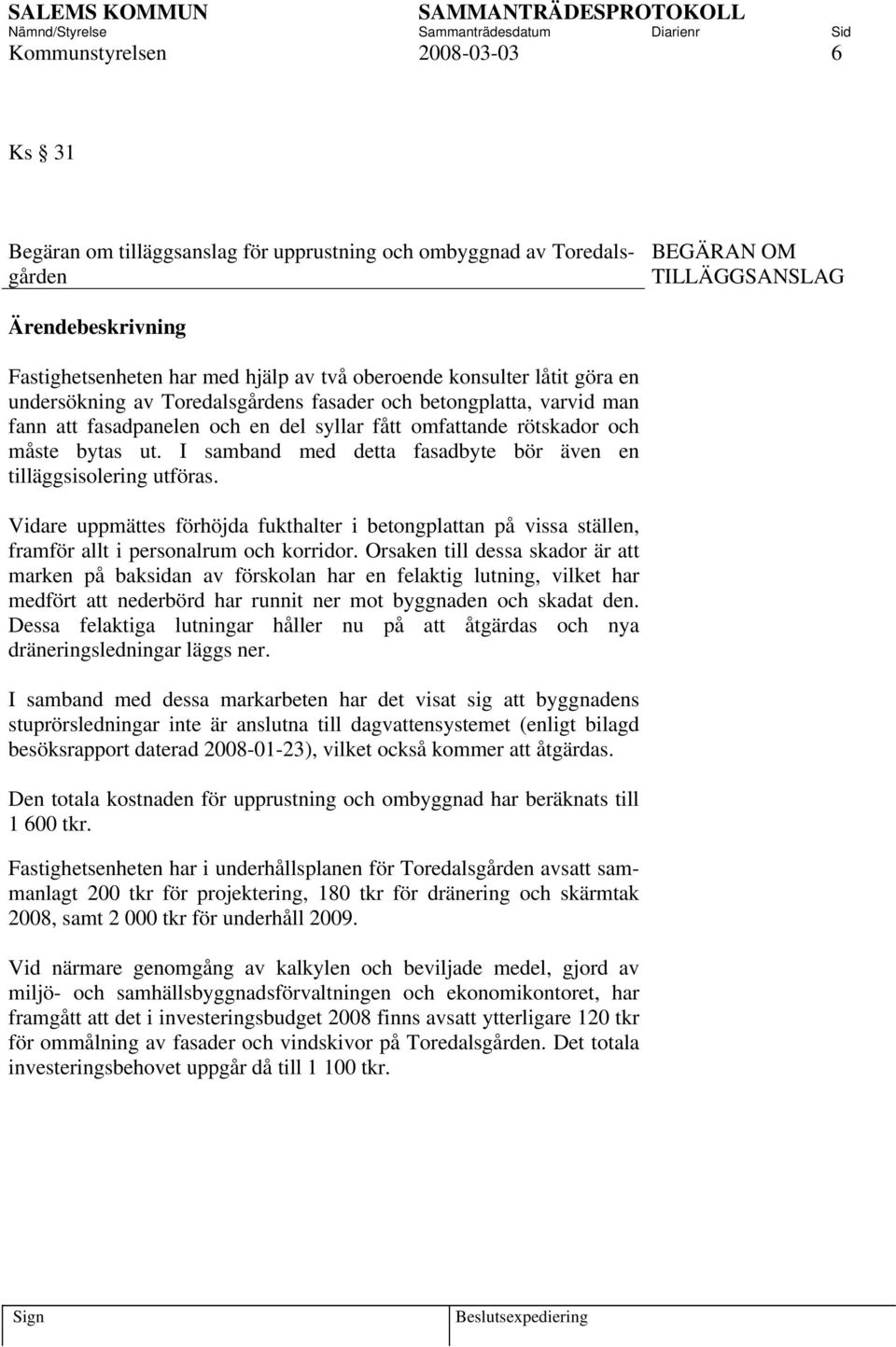 I samband med detta fasadbyte bör även en tilläggsisolering utföras. Vidare uppmättes förhöjda fukthalter i betongplattan på vissa ställen, framför allt i personalrum och korridor.