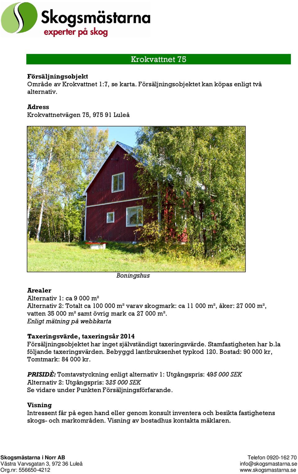 mark ca 27 000 m². Enligt mätning på webbkarta Taxeringsvärde, taxeringsår 2014 Försäljningsobjektet har inget självständigt taxeringsvärde. Stamfastigheten har b.la följande taxeringsvärden.
