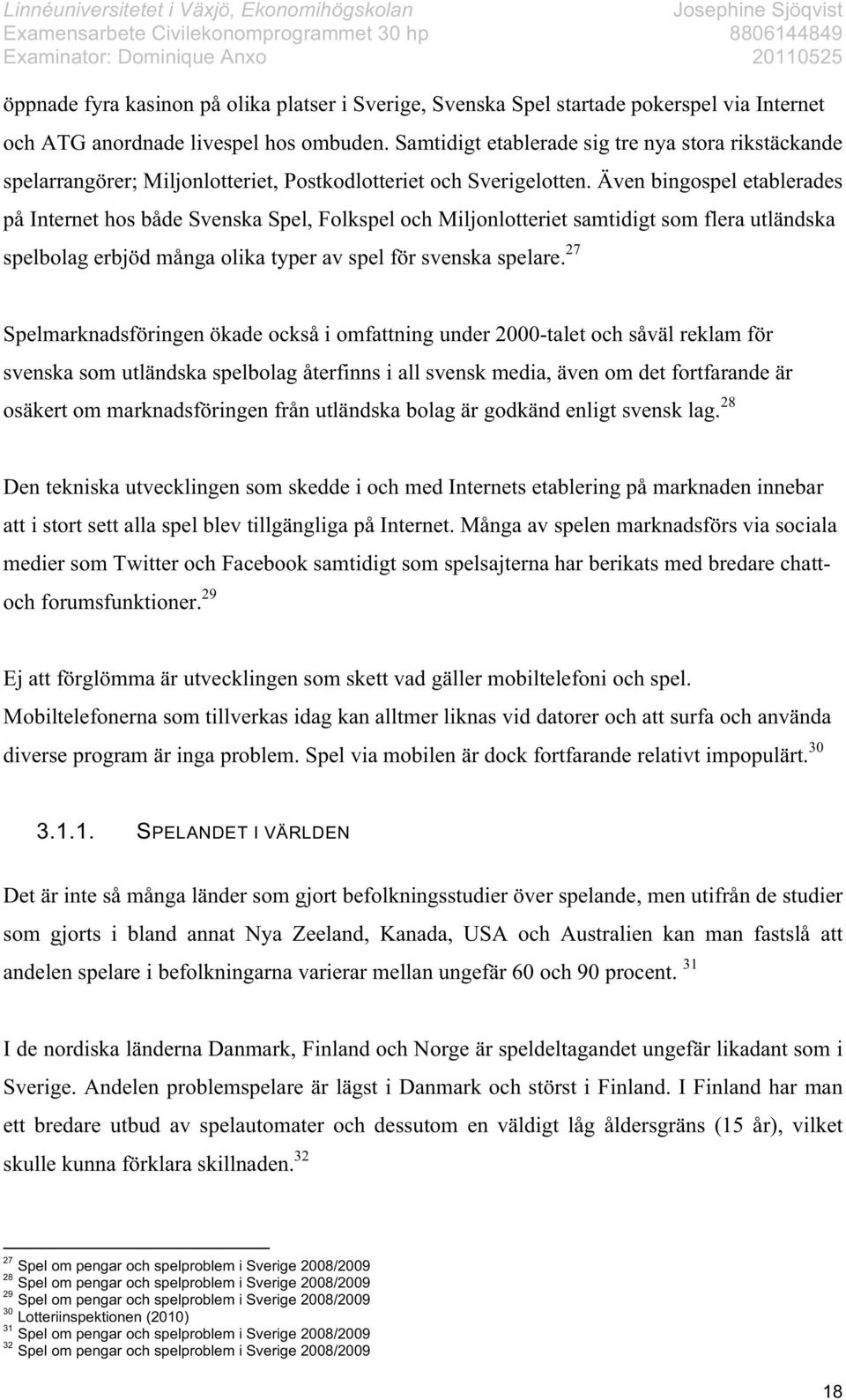 Även bingospel etablerades på Internet hos både Svenska Spel, Folkspel och Miljonlotteriet samtidigt som flera utländska spelbolag erbjöd många olika typer av spel för svenska spelare.