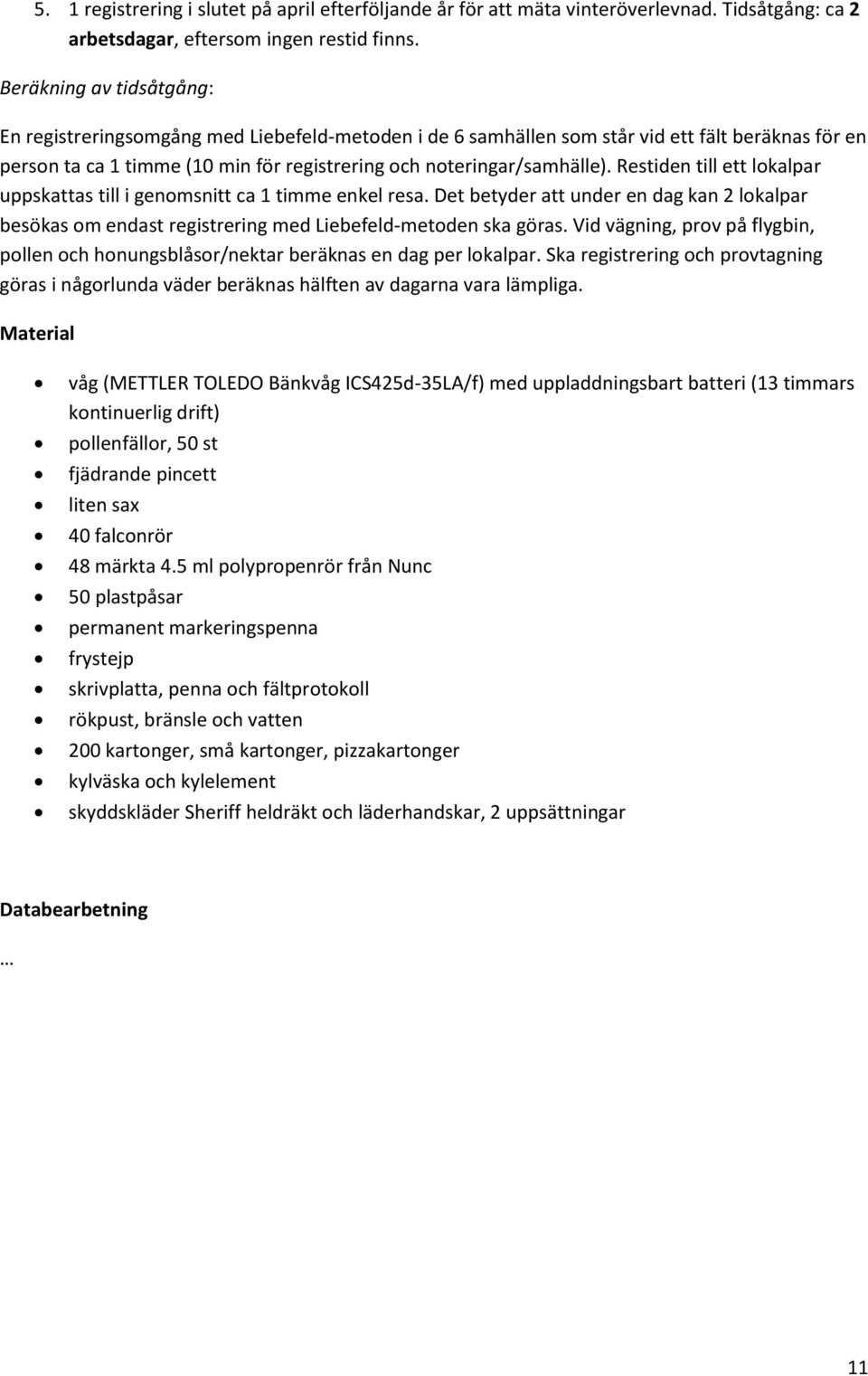 Restiden till ett lokalpar uppskattas till i genomsnitt ca 1 timme enkel resa. Det betyder att under en dag kan 2 lokalpar besökas om endast registrering med Liebefeld-metoden ska göras.