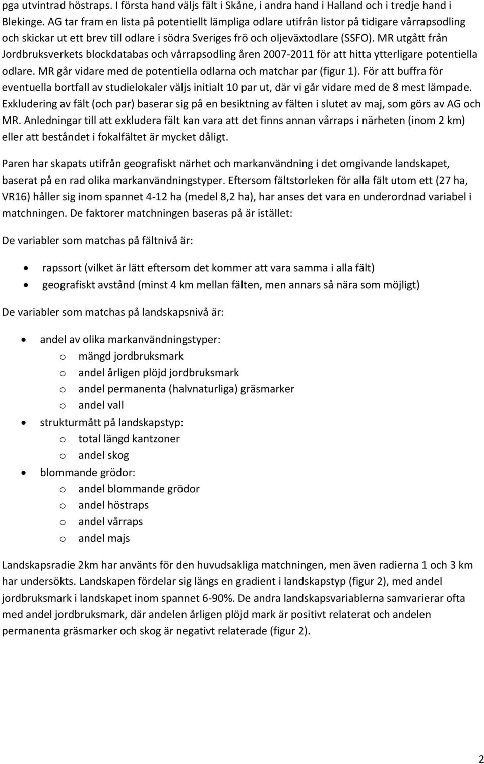 MR utgått från Jordbruksverkets blockdatabas och vårrapsodling åren 2007-2011 för att hitta ytterligare potentiella odlare. MR går vidare med de potentiella odlarna och matchar par (figur 1).