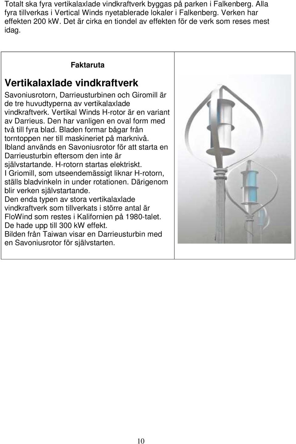 Faktaruta Vertikalaxlade vindkraftverk Savoniusrotorn, Darrieusturbinen och Giromill är de tre huvudtyperna av vertikalaxlade vindkraftverk. Vertikal Winds H-rotor är en variant av Darrieus.