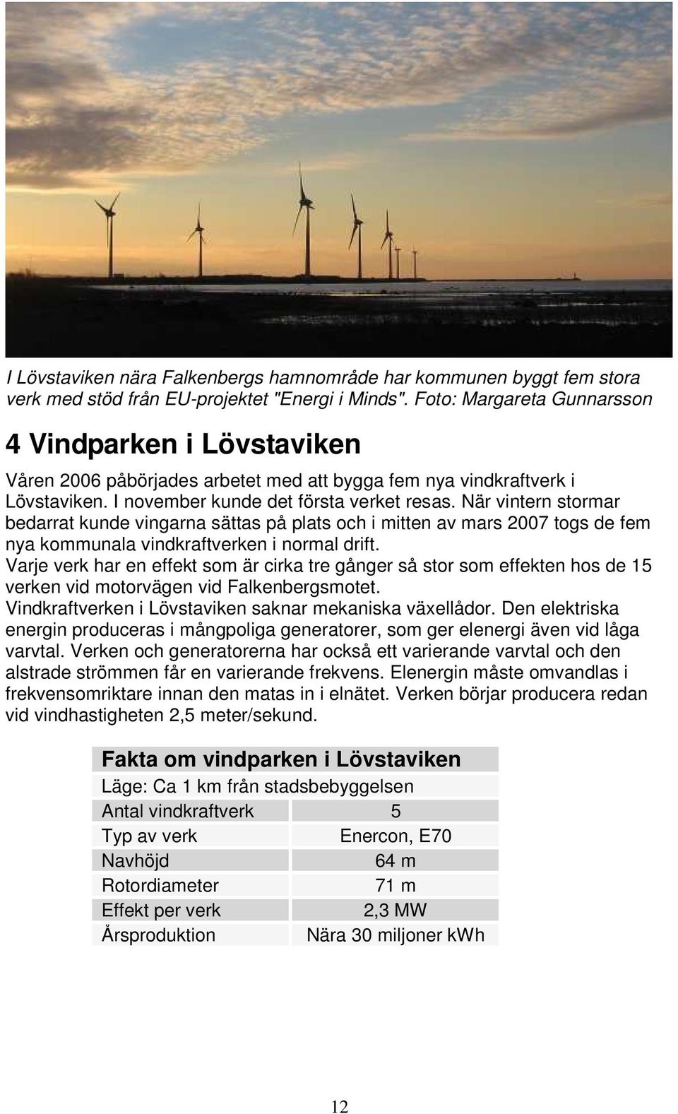 När vintern stormar bedarrat kunde vingarna sättas på plats och i mitten av mars 2007 togs de fem nya kommunala vindkraftverken i normal drift.