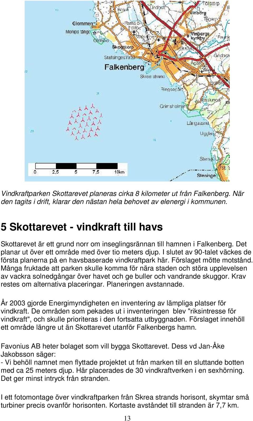 I slutet av 90-talet väckes de första planerna på en havsbaserade vindkraftpark här. Förslaget mötte motstånd.