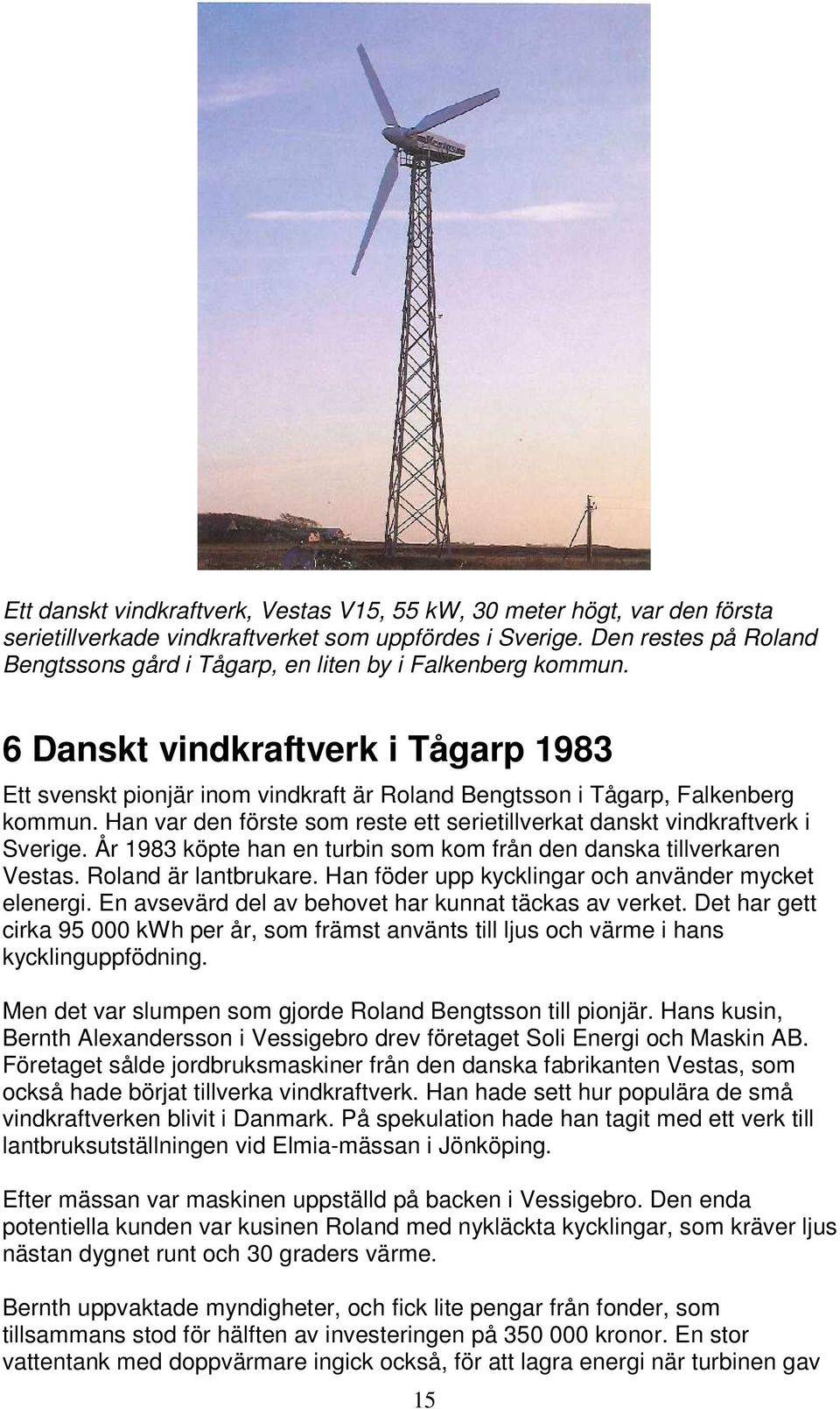 Han var den förste som reste ett serietillverkat danskt vindkraftverk i Sverige. År 1983 köpte han en turbin som kom från den danska tillverkaren Vestas. Roland är lantbrukare.