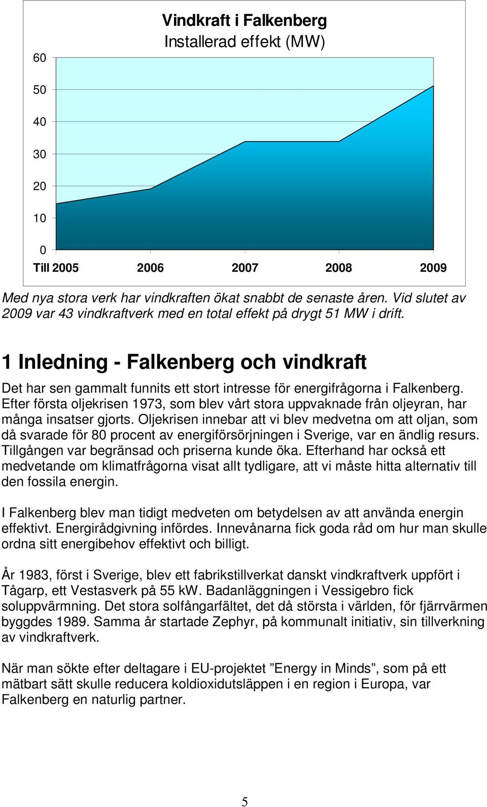 1 Inledning - Falkenberg och vindkraft Det har sen gammalt funnits ett stort intresse för energifrågorna i Falkenberg.