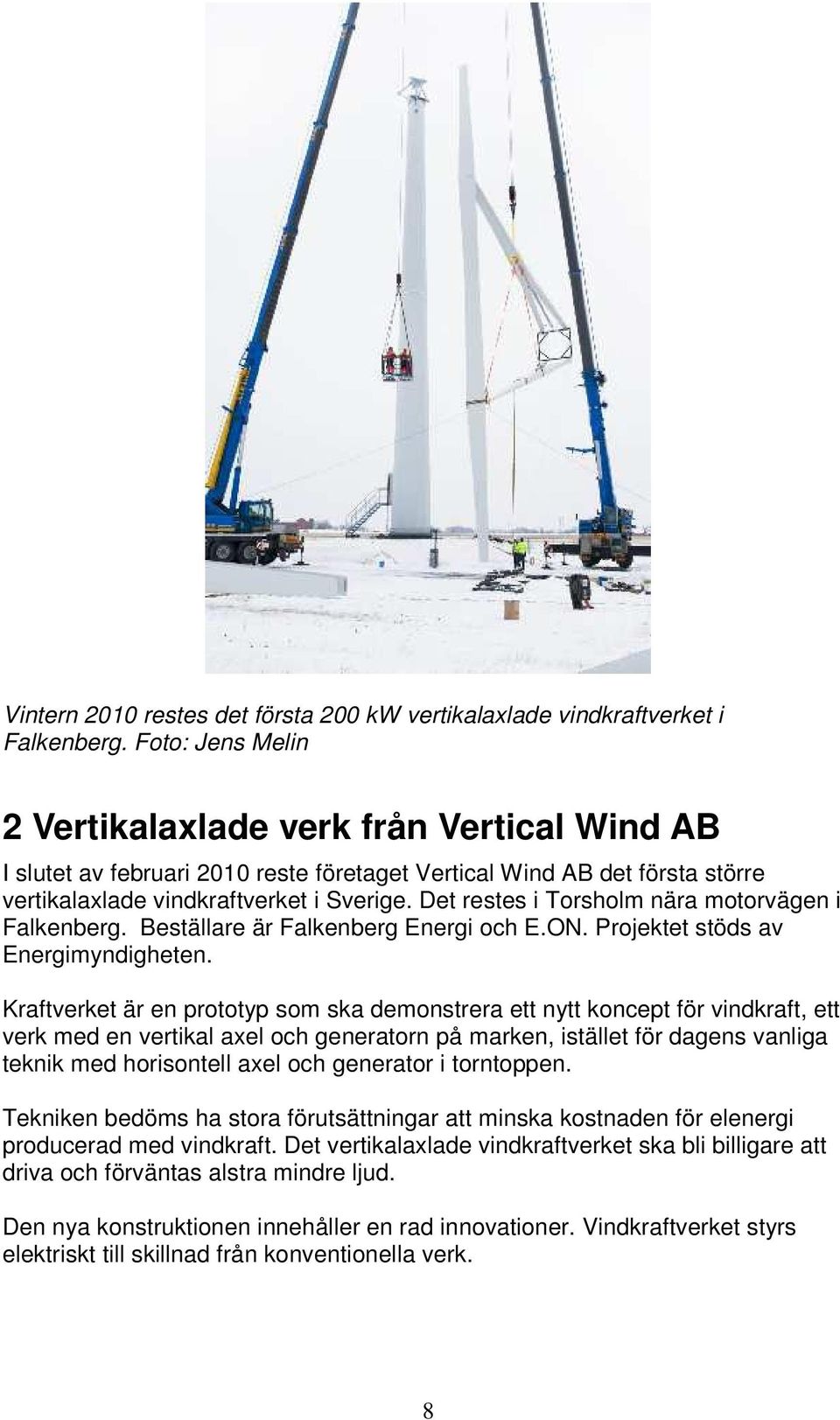 Det restes i Torsholm nära motorvägen i Falkenberg. Beställare är Falkenberg Energi och E.ON. Projektet stöds av Energimyndigheten.