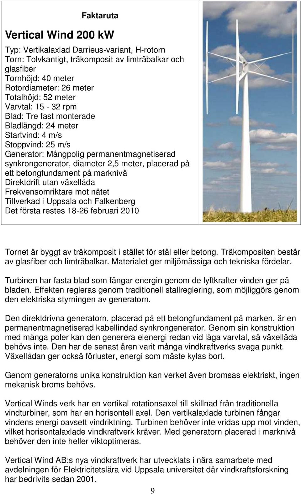 ett betongfundament på marknivå Direktdrift utan växellåda Frekvensomriktare mot nätet Tillverkad i Uppsala och Falkenberg Det första restes 18-26 februari 2010 Tornet är byggt av träkomposit i