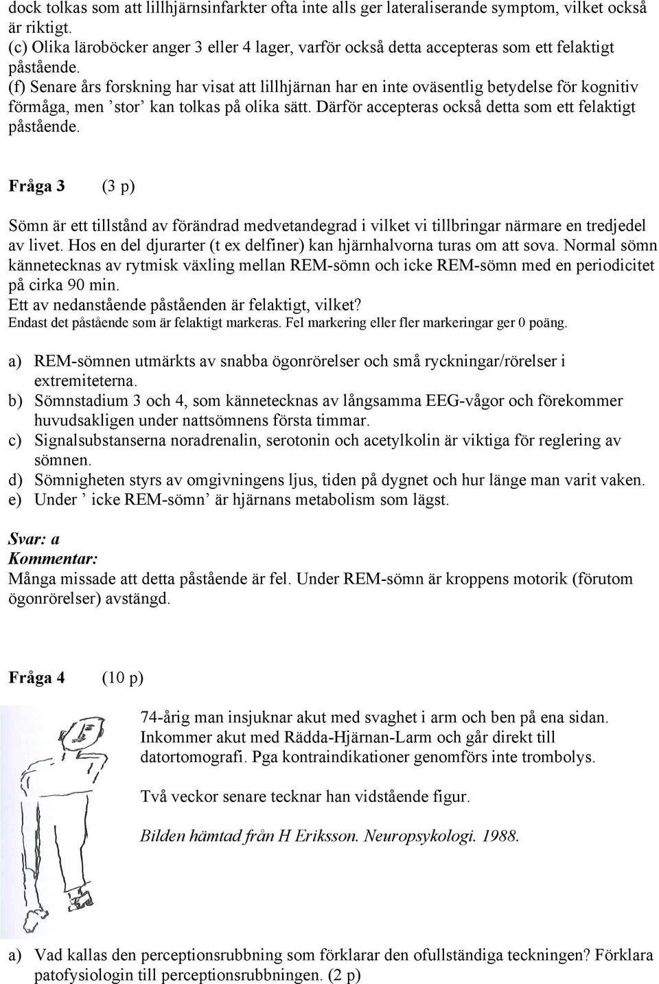 (f) Senare års forskning har visat att lillhjärnan har en inte oväsentlig betydelse för kognitiv förmåga, men stor kan tolkas på olika sätt. Därför accepteras också detta som ett felaktigt påstående.