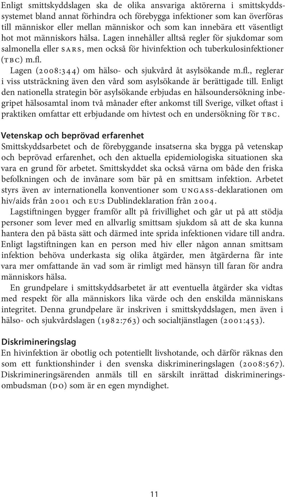 Lagen (2008:344) om hälso- och sjukvård åt asylsökande m.fl., reglerar i viss utsträckning även den vård som asylsökande är berättigade till.