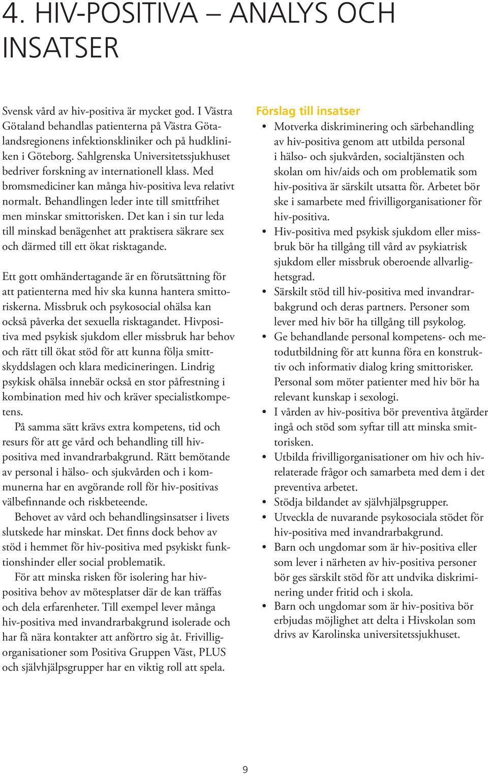 Behandlingen leder inte till smittfrihet men minskar smittorisken. Det kan i sin tur leda till minskad benägenhet att praktisera säkrare sex och därmed till ett ökat risktagande.