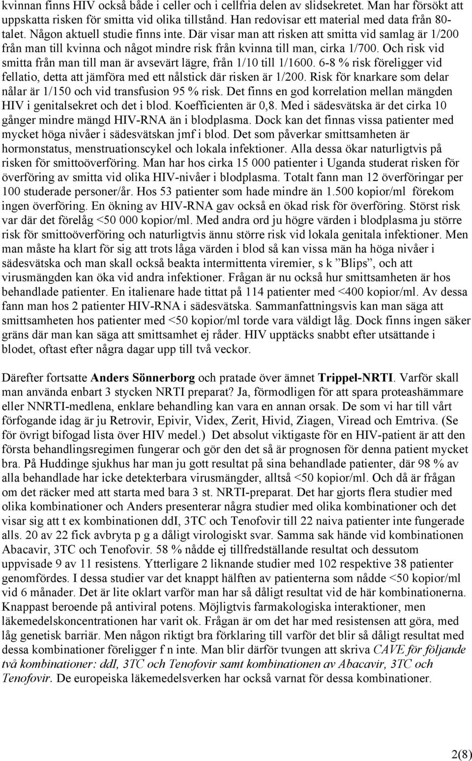 Och risk vid smitta från man till man är avsevärt lägre, från 1/10 till 1/1600. 6-8 % risk föreligger vid fellatio, detta att jämföra med ett nålstick där risken är 1/200.