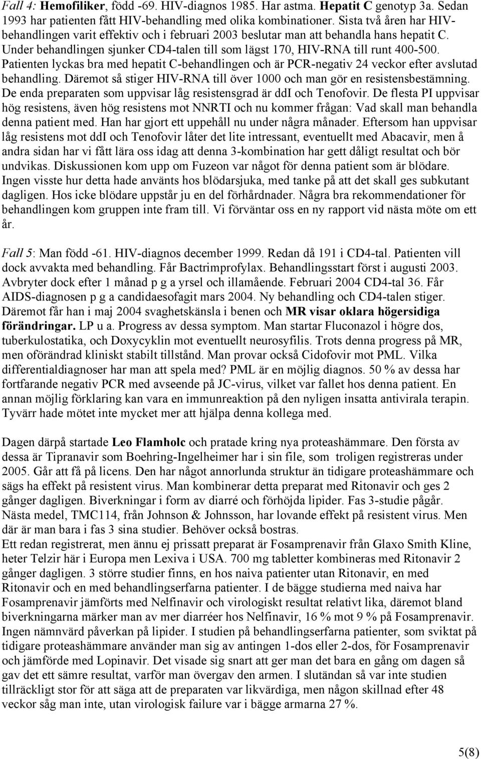 Patienten lyckas bra med hepatit C-behandlingen och är PCR-negativ 24 veckor efter avslutad behandling. Däremot så stiger HIV-RNA till över 1000 och man gör en resistensbestämning.