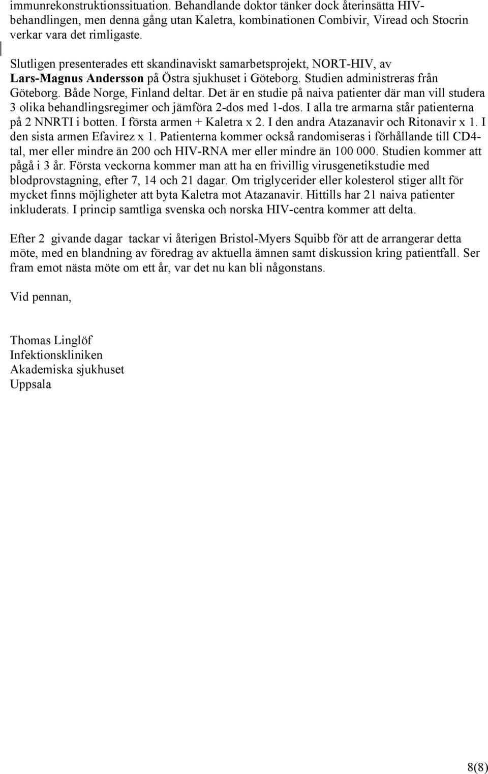 Det är en studie på naiva patienter där man vill studera 3 olika behandlingsregimer och jämföra 2-dos med 1-dos. I alla tre armarna står patienterna på 2 NNRTI i botten. I första armen + Kaletra x 2.