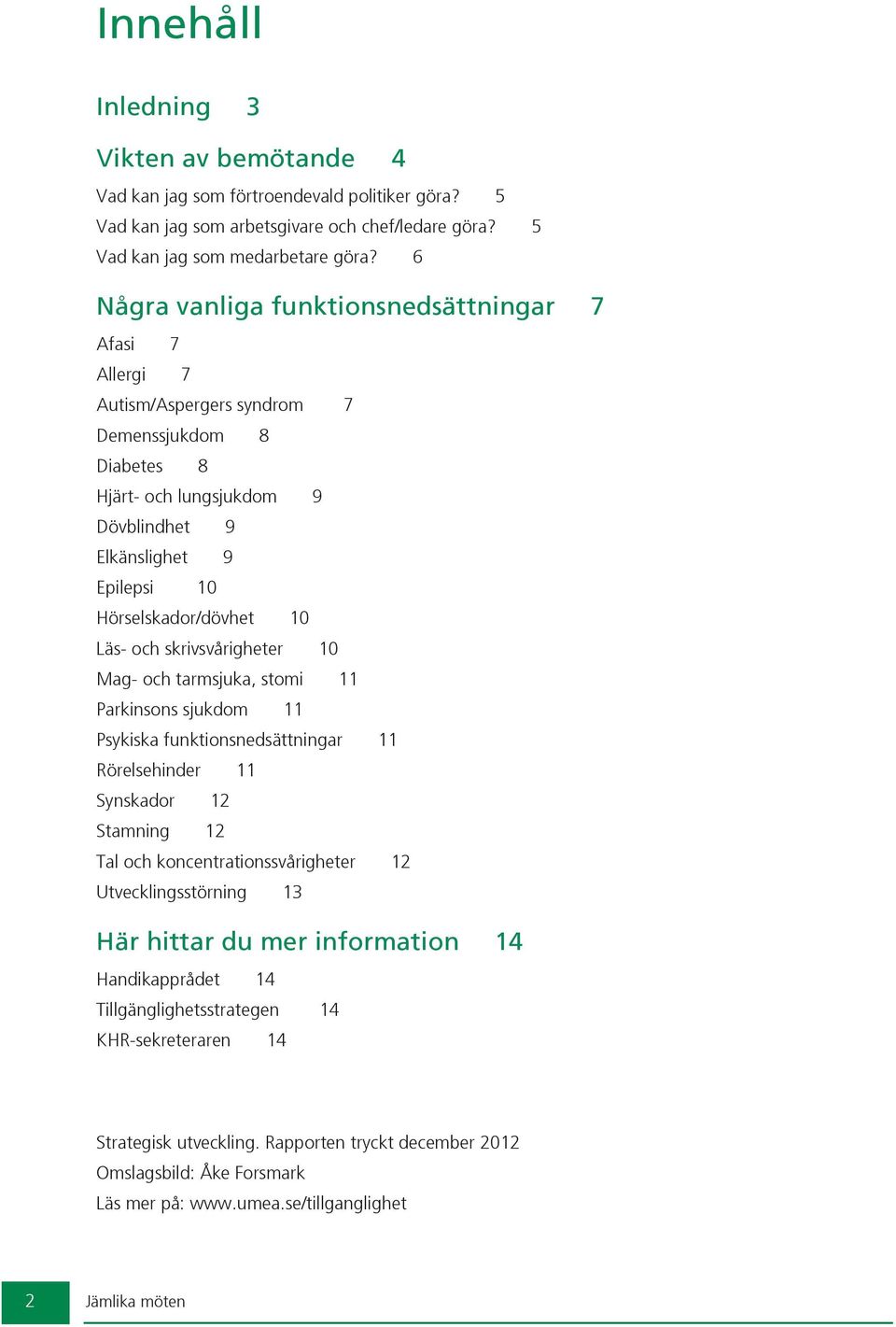 10 Läs- och skrivsvårigheter 10 Mag- och tarmsjuka, stomi 11 Parkinsons sjukdom 11 Psykiska funktionsnedsättningar 11 Rörelsehinder 11 Synskador 12 Stamning 12 Tal och koncentrationssvårigheter 12