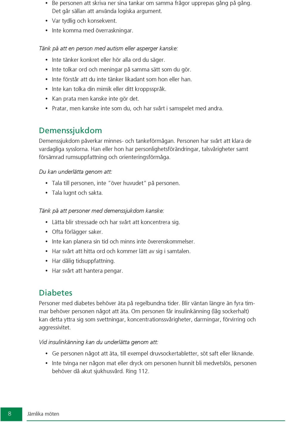 Inte förstår att du inte tänker likadant som hon eller han. Inte kan tolka din mimik eller ditt kroppsspråk. Kan prata men kanske inte gör det.