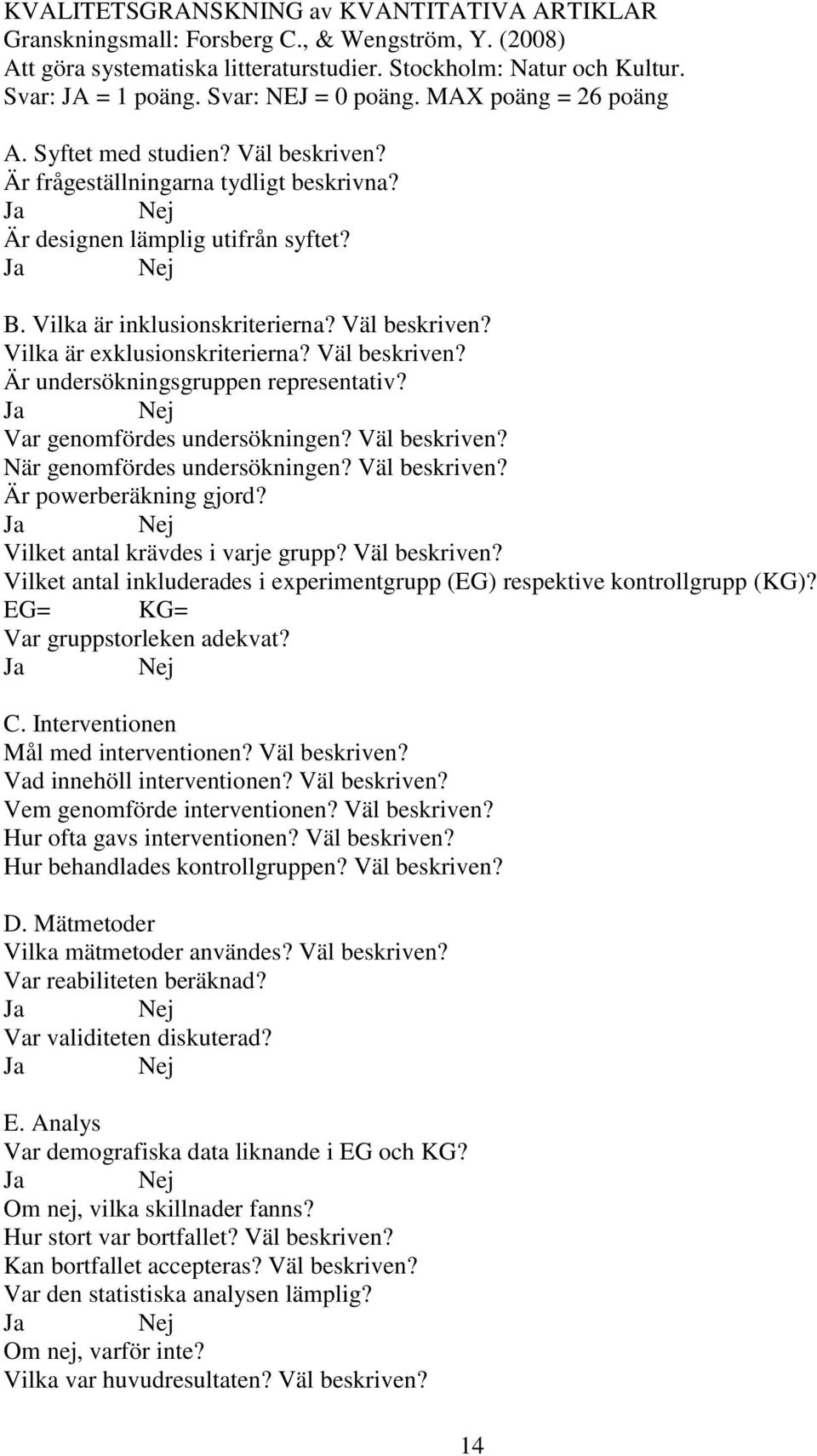 Väl beskriven? Vilka är exklusionskriterierna? Väl beskriven? Är undersökningsgruppen representativ? Var genomfördes undersökningen? Väl beskriven? När genomfördes undersökningen? Väl beskriven? Är powerberäkning gjord?