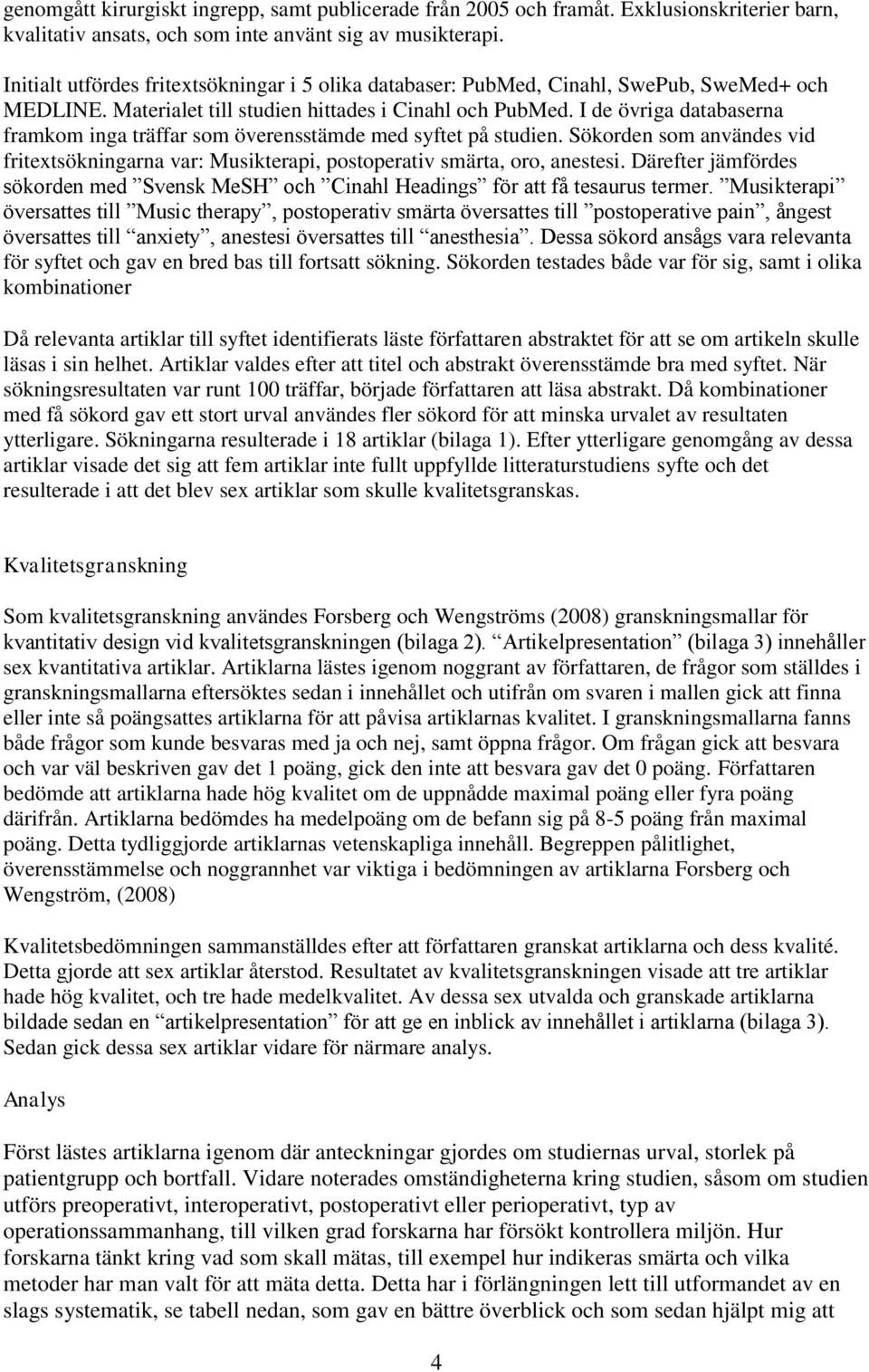 I de övriga databaserna framkom inga träffar som överensstämde med syftet på studien. Sökorden som användes vid fritextsökningarna var: Musikterapi, postoperativ smärta, oro, anestesi.