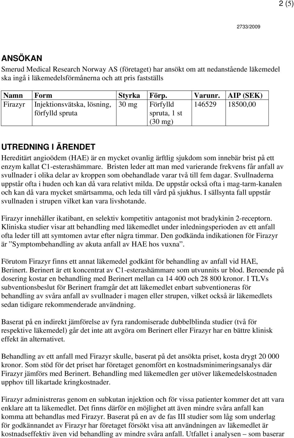 som innebär brist på ett enzym kallat C1-esterashämmare. Bristen leder att man med varierande frekvens får anfall av svullnader i olika delar av kroppen som obehandlade varar två till fem dagar.