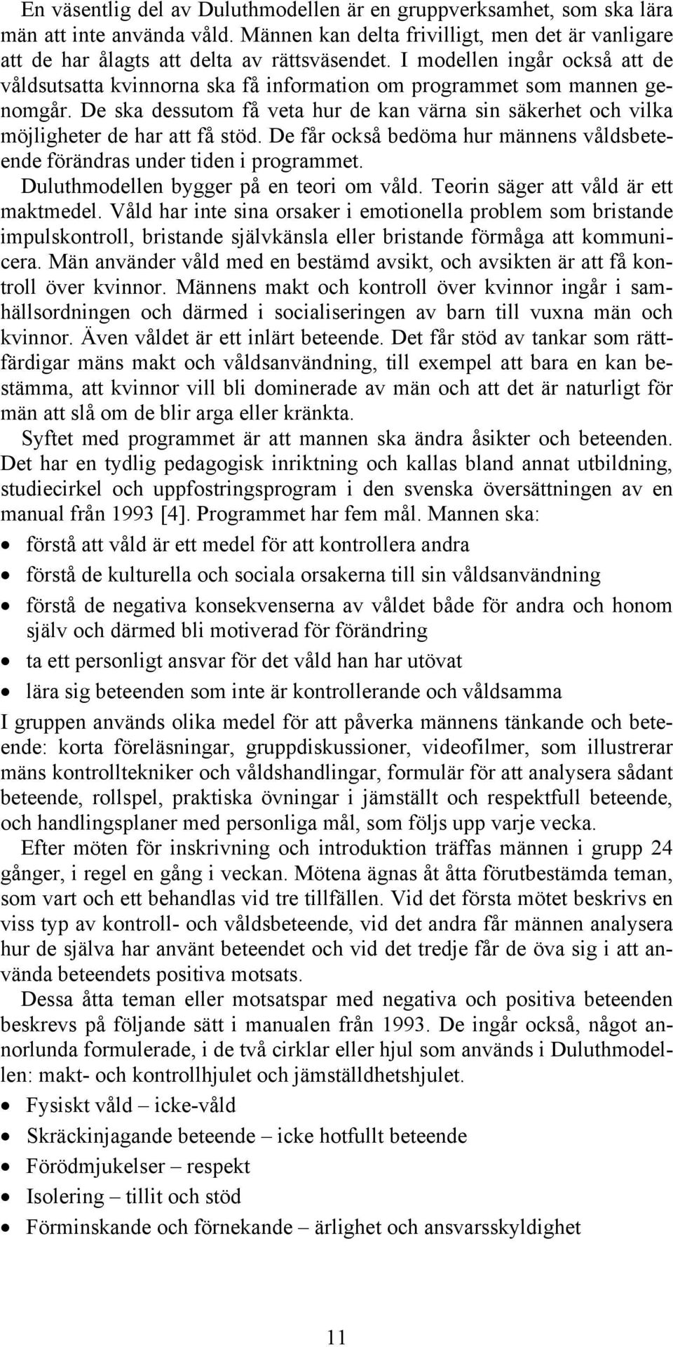 De ska dessutom få veta hur de kan värna sin säkerhet och vilka möjligheter de har att få stöd. De får också bedöma hur männens våldsbeteende förändras under tiden i programmet.