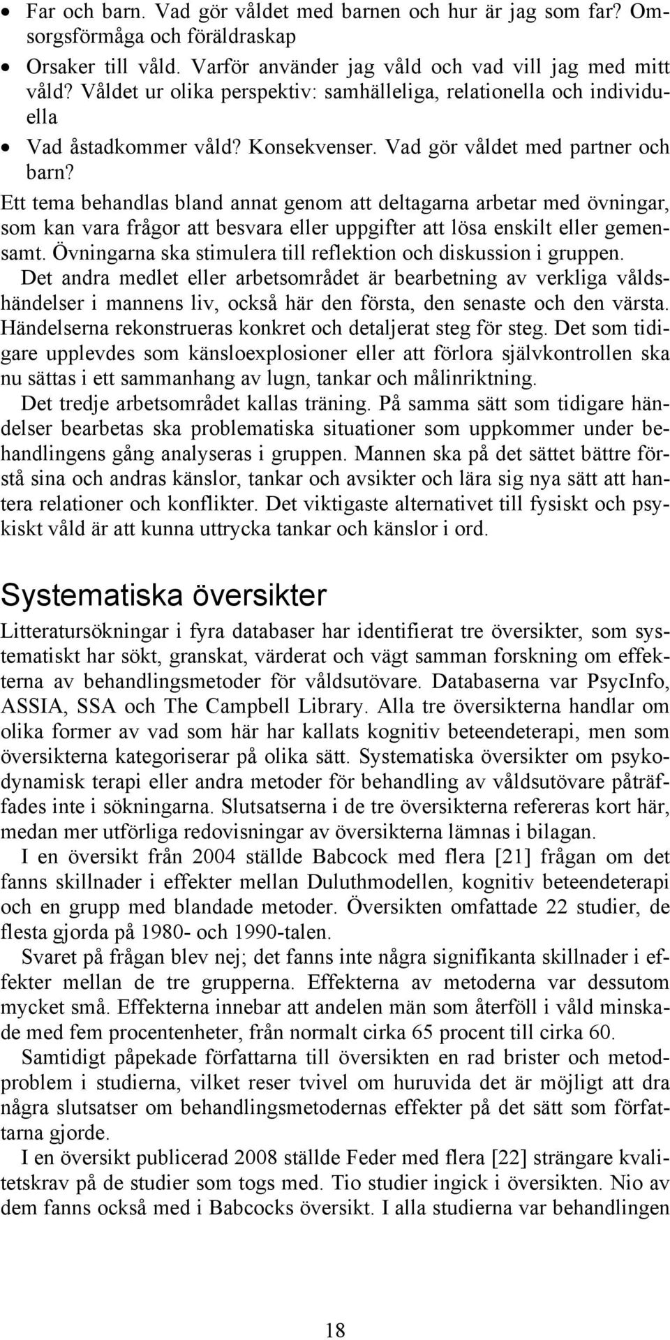 Ett tema behandlas bland annat genom att deltagarna arbetar med övningar, som kan vara frågor att besvara eller uppgifter att lösa enskilt eller gemensamt.