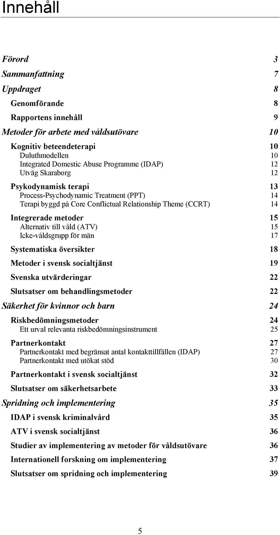 till våld (ATV) 15 Icke-våldsgrupp för män 17 Systematiska översikter 18 Metoder i svensk socialtjänst 19 Svenska utvärderingar 22 Slutsatser om behandlingsmetoder 22 Säkerhet för kvinnor och barn 24