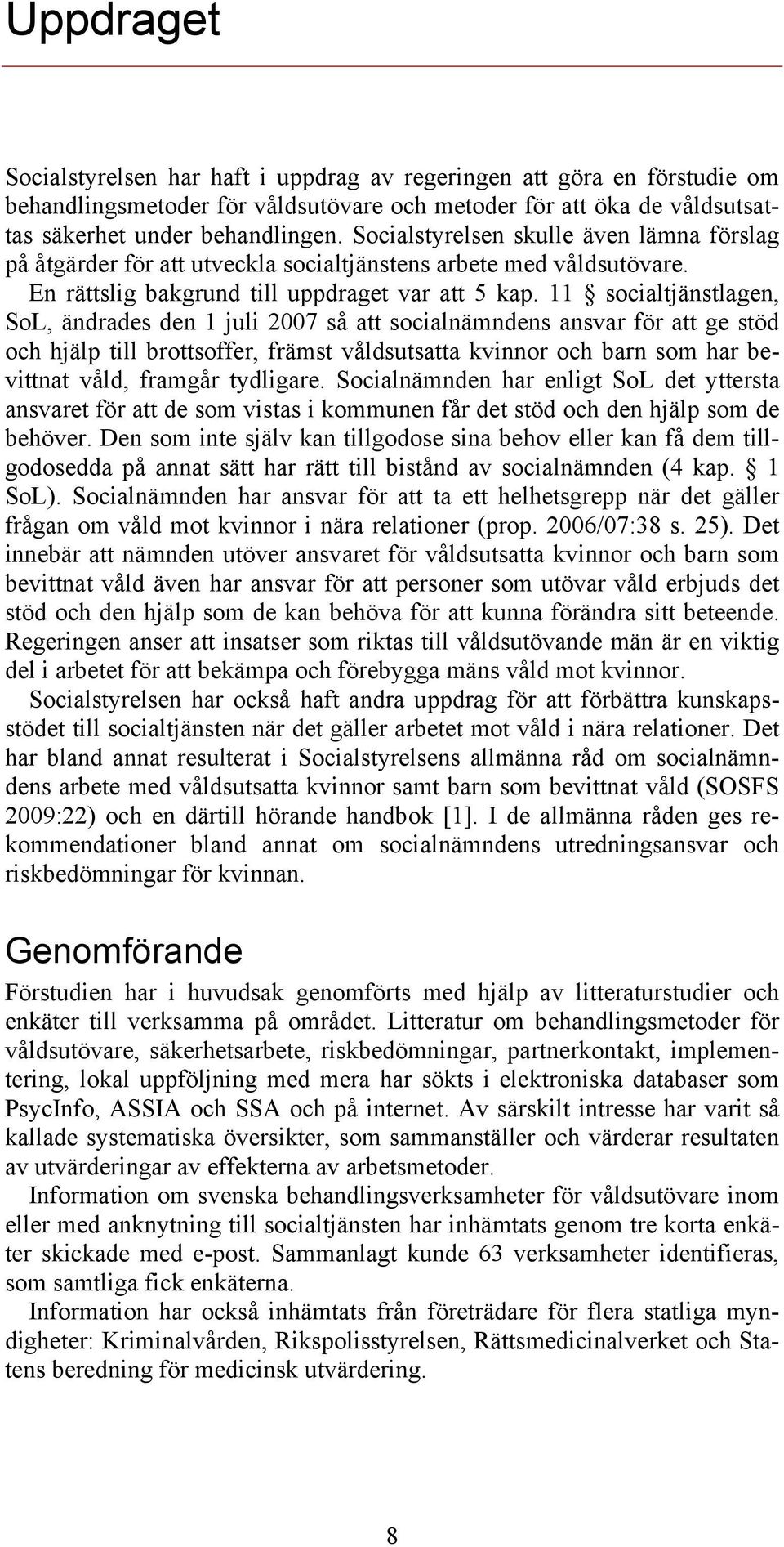 11 socialtjänstlagen, SoL, ändrades den 1 juli 2007 så att socialnämndens ansvar för att ge stöd och hjälp till brottsoffer, främst våldsutsatta kvinnor och barn som har bevittnat våld, framgår