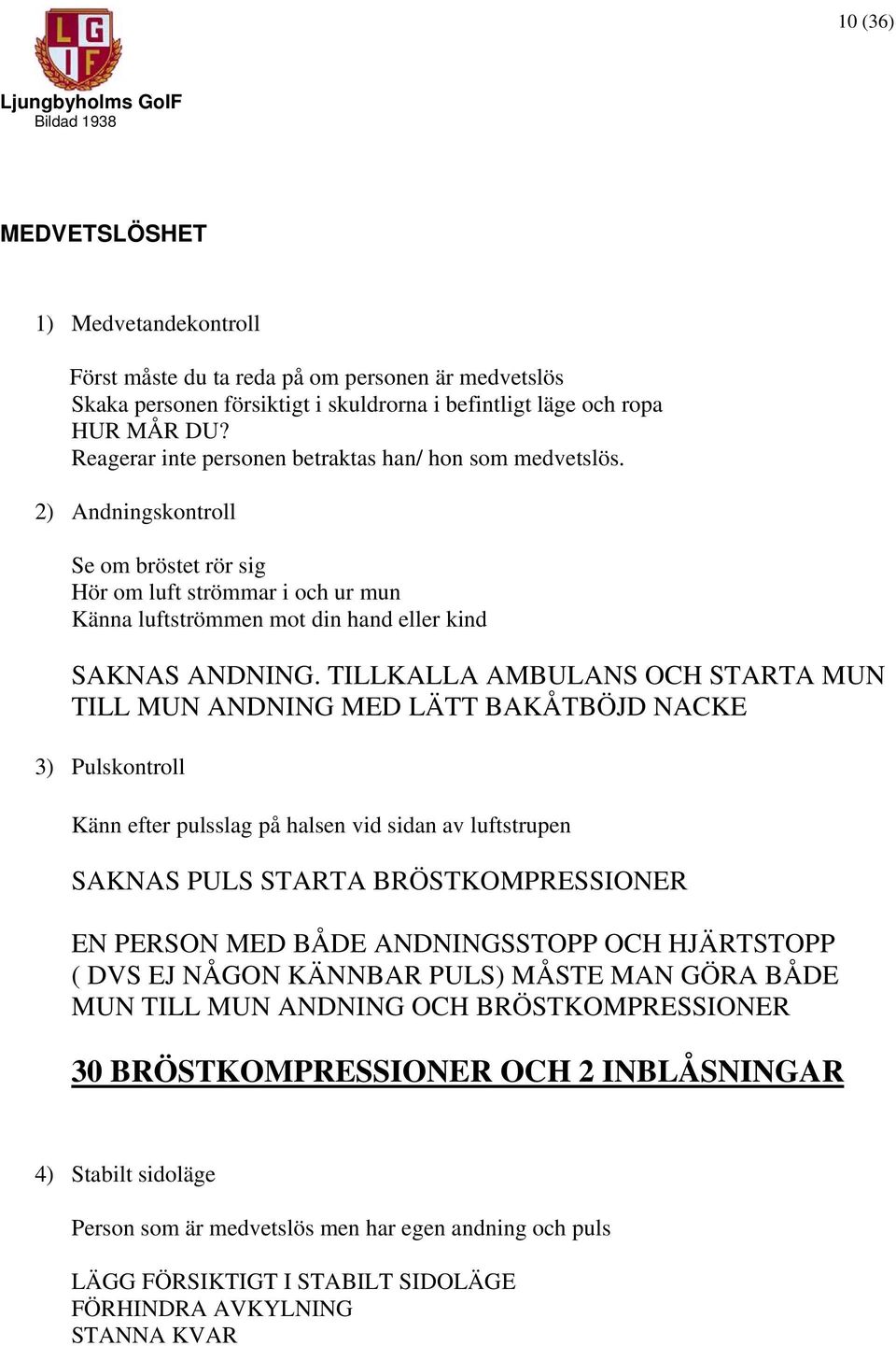 TILLKALLA AMBULANS OCH STARTA MUN TILL MUN ANDNING MED LÄTT BAKÅTBÖJD NACKE 3) Pulskontroll Känn efter pulsslag på halsen vid sidan av luftstrupen SAKNAS PULS STARTA BRÖSTKOMPRESSIONER EN PERSON MED