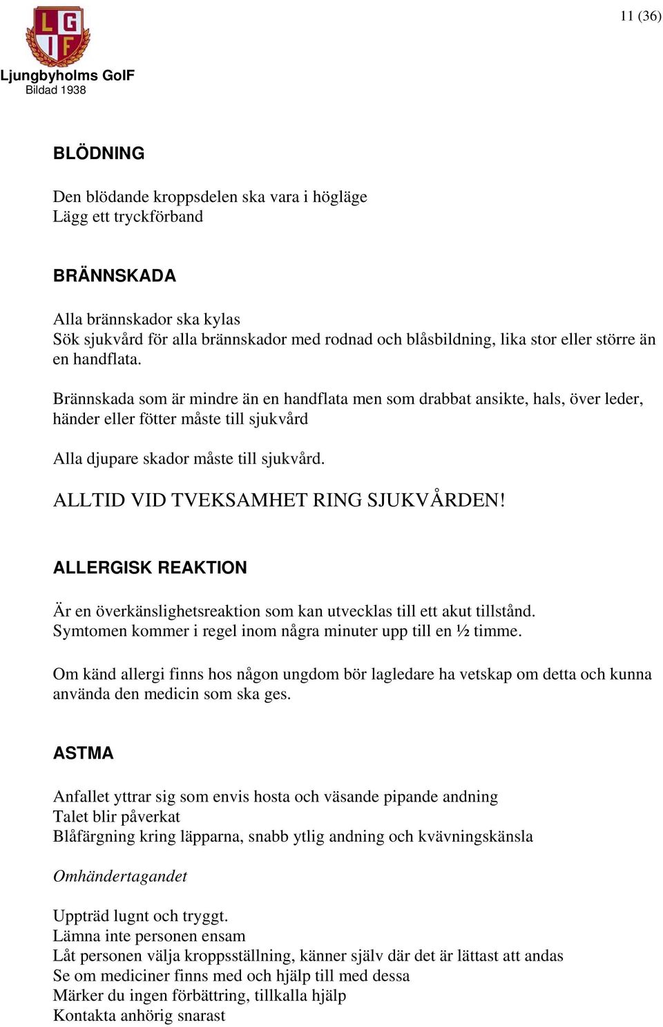 ALLTID VID TVEKSAMHET RING SJUKVÅRDEN! ALLERGISK REAKTION Är en överkänslighetsreaktion som kan utvecklas till ett akut tillstånd. Symtomen kommer i regel inom några minuter upp till en ½ timme.