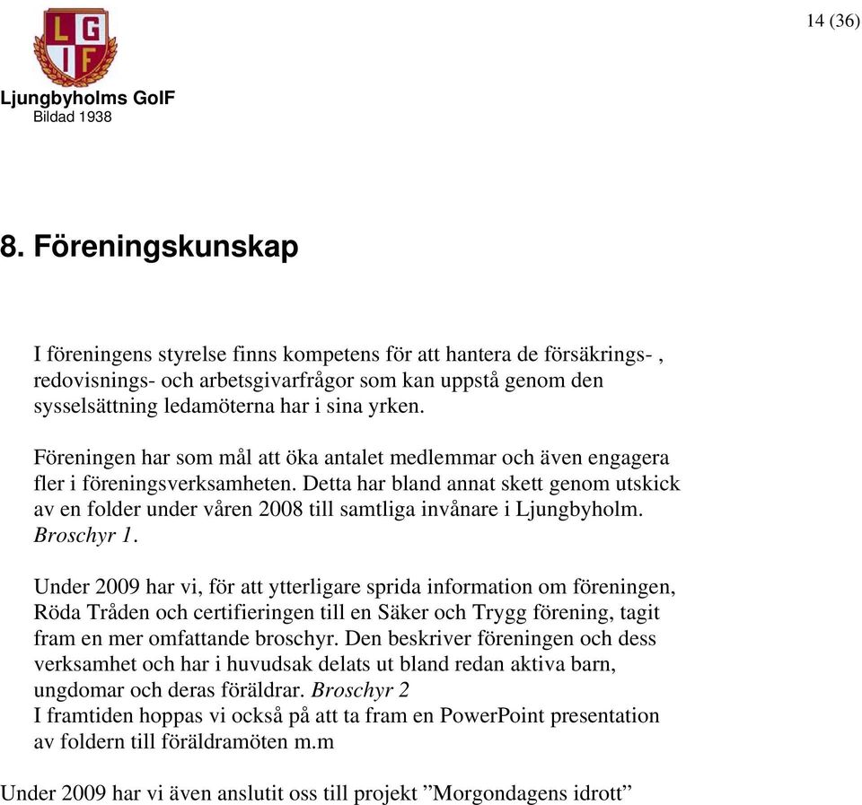 Föreningen har som mål att öka antalet medlemmar och även engagera fler i föreningsverksamheten.