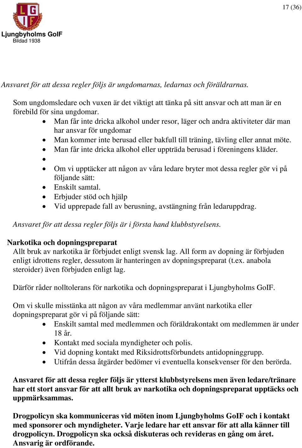 Man får inte dricka alkohol eller uppträda berusad i föreningens kläder. Om vi upptäcker att någon av våra ledare bryter mot dessa regler gör vi på följande sätt: Enskilt samtal.