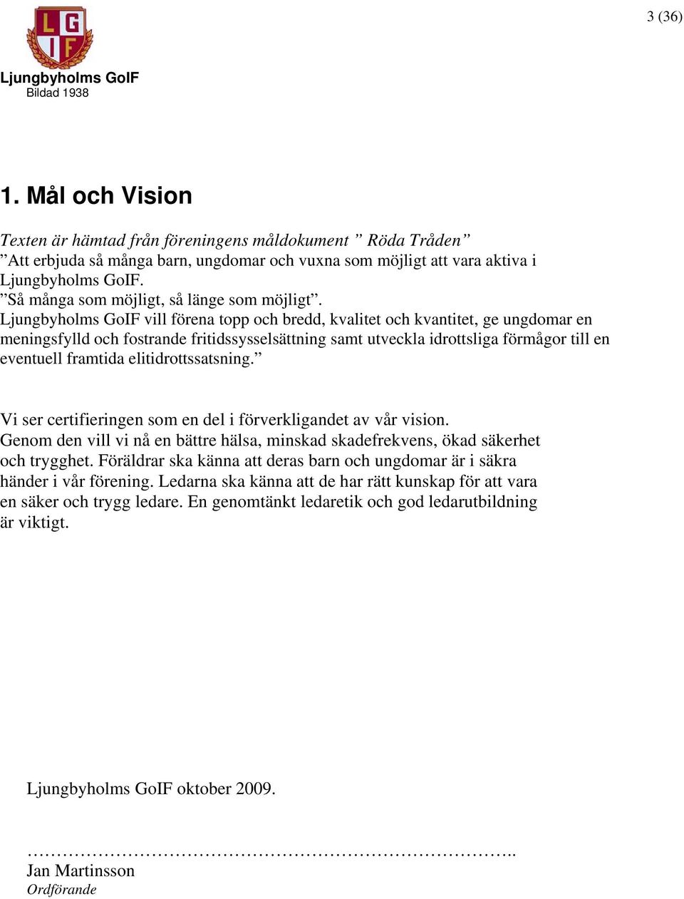 vill förena topp och bredd, kvalitet och kvantitet, ge ungdomar en meningsfylld och fostrande fritidssysselsättning samt utveckla idrottsliga förmågor till en eventuell framtida elitidrottssatsning.