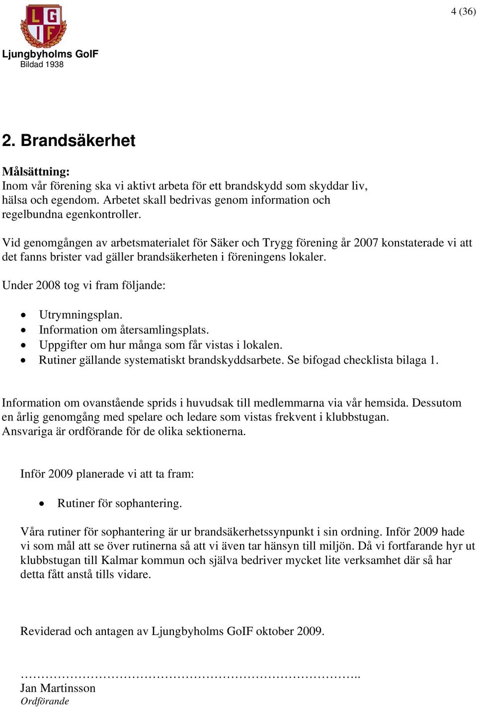 Vid genomgången av arbetsmaterialet för Säker och Trygg förening år 2007 konstaterade vi att det fanns brister vad gäller brandsäkerheten i föreningens lokaler.
