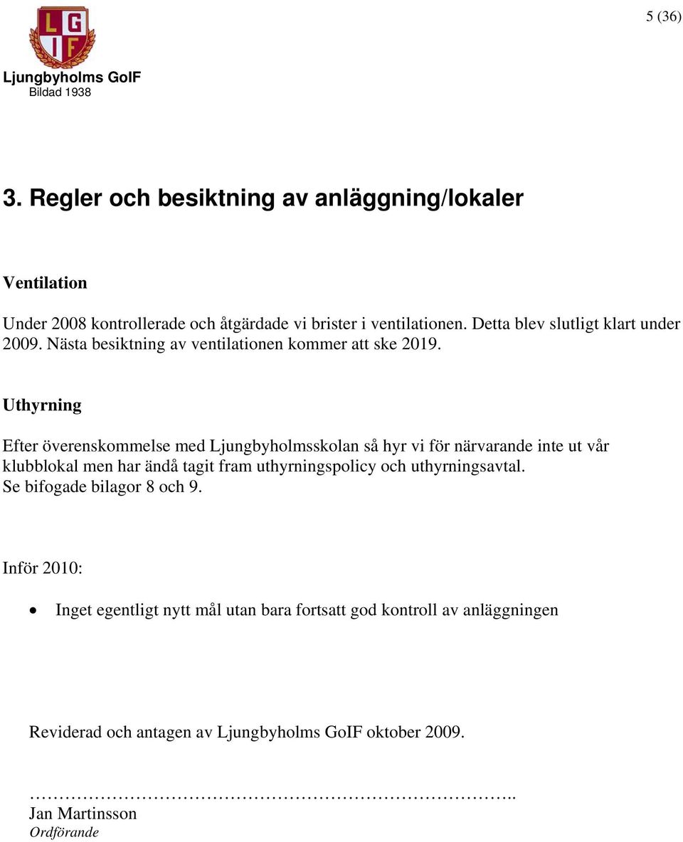 Uthyrning Efter överenskommelse med Ljungbyholmsskolan så hyr vi för närvarande inte ut vår klubblokal men har ändå tagit fram