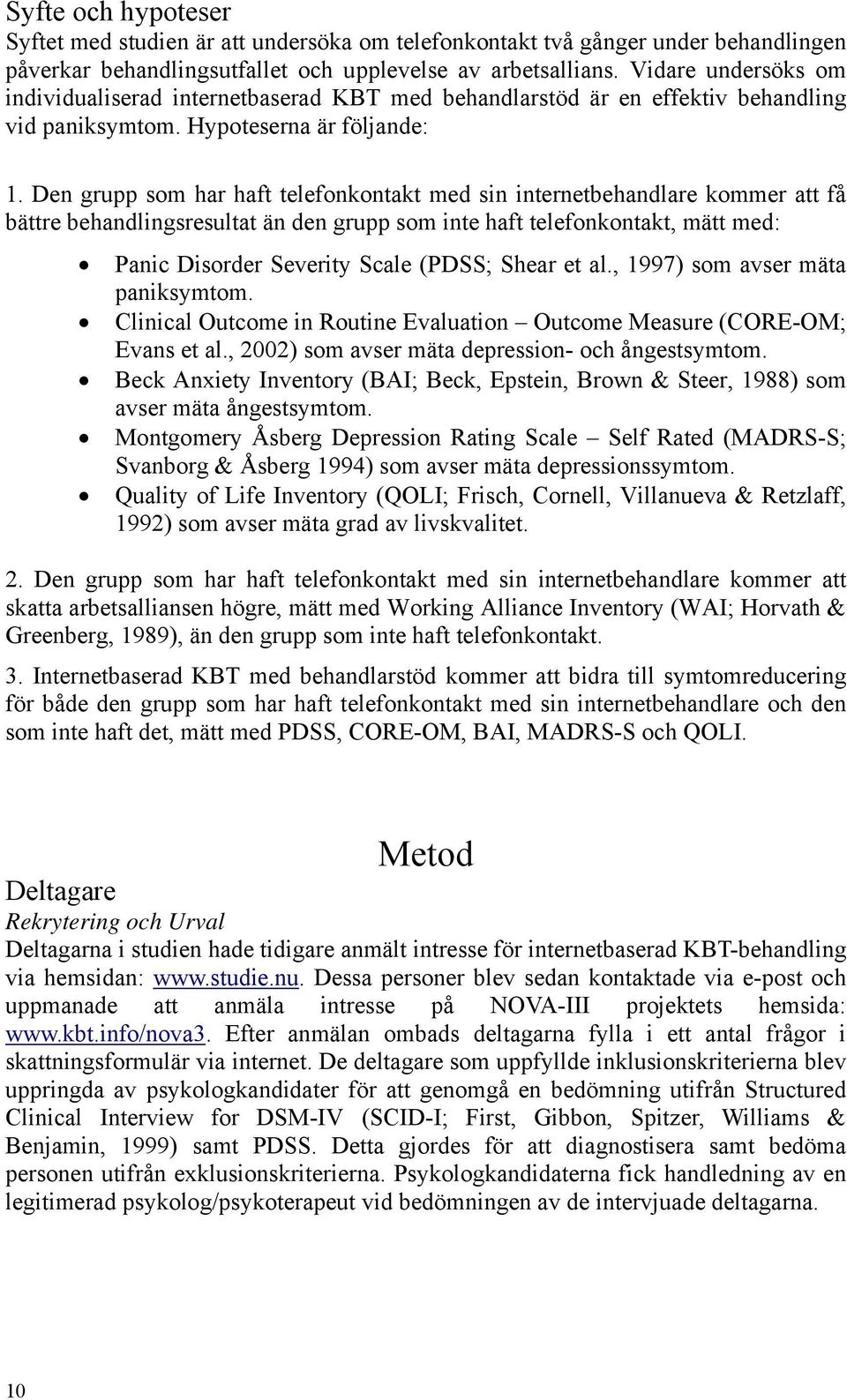 Den grupp som har haft telefonkontakt med sin internetbehandlare kommer att få bättre behandlingsresultat än den grupp som inte haft telefonkontakt, mätt med: Panic Disorder Severity Scale (PDSS;