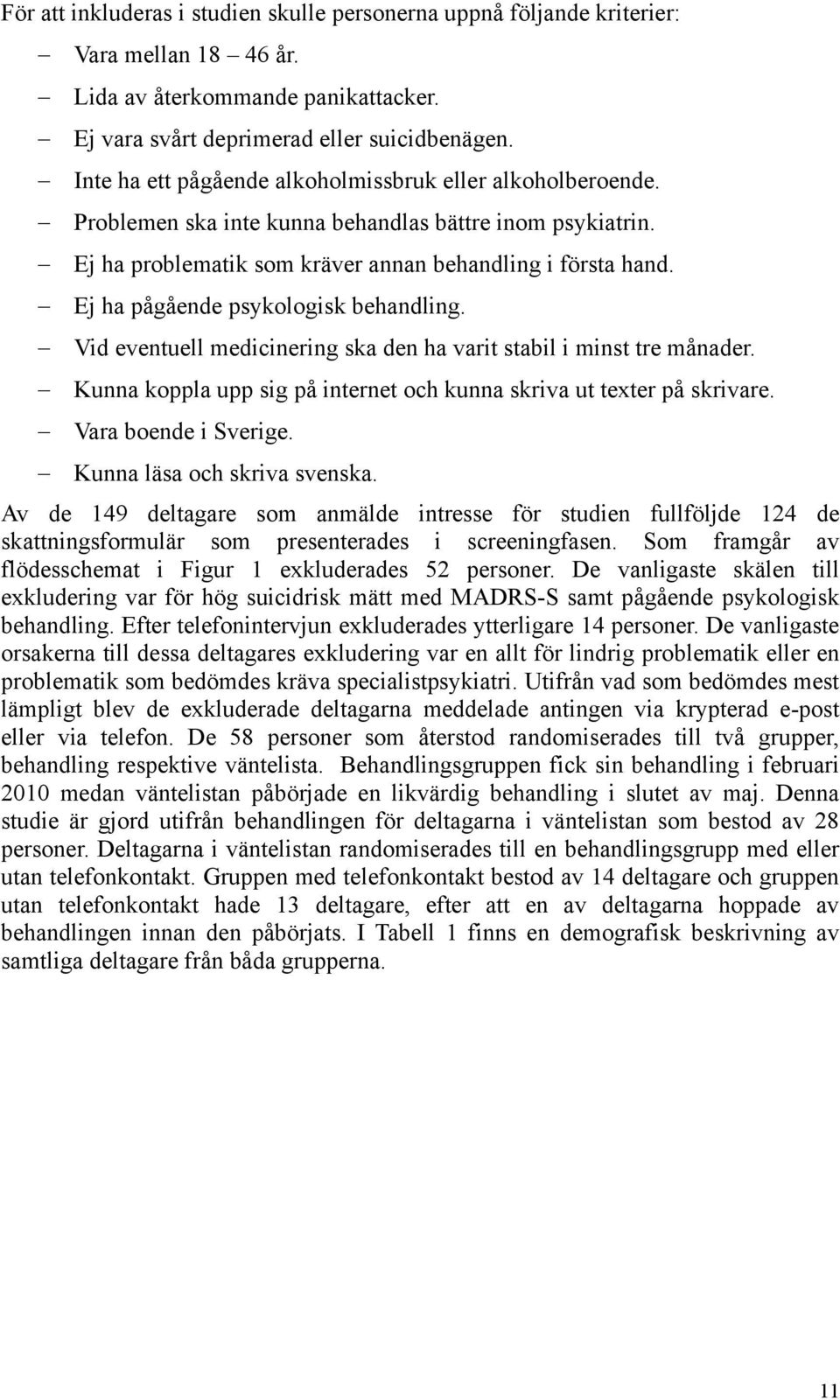 Ej ha pågående psykologisk behandling. Vid eventuell medicinering ska den ha varit stabil i minst tre månader. Kunna koppla upp sig på internet och kunna skriva ut texter på skrivare.