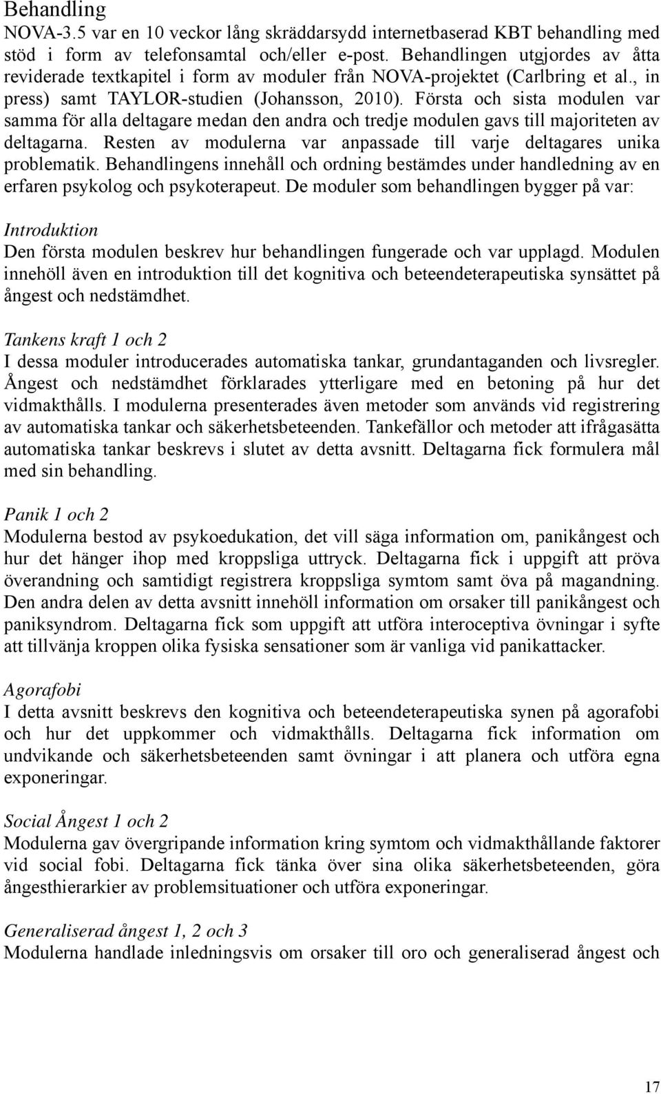 Första och sista modulen var samma för alla deltagare medan den andra och tredje modulen gavs till majoriteten av deltagarna. Resten av modulerna var anpassade till varje deltagares unika problematik.