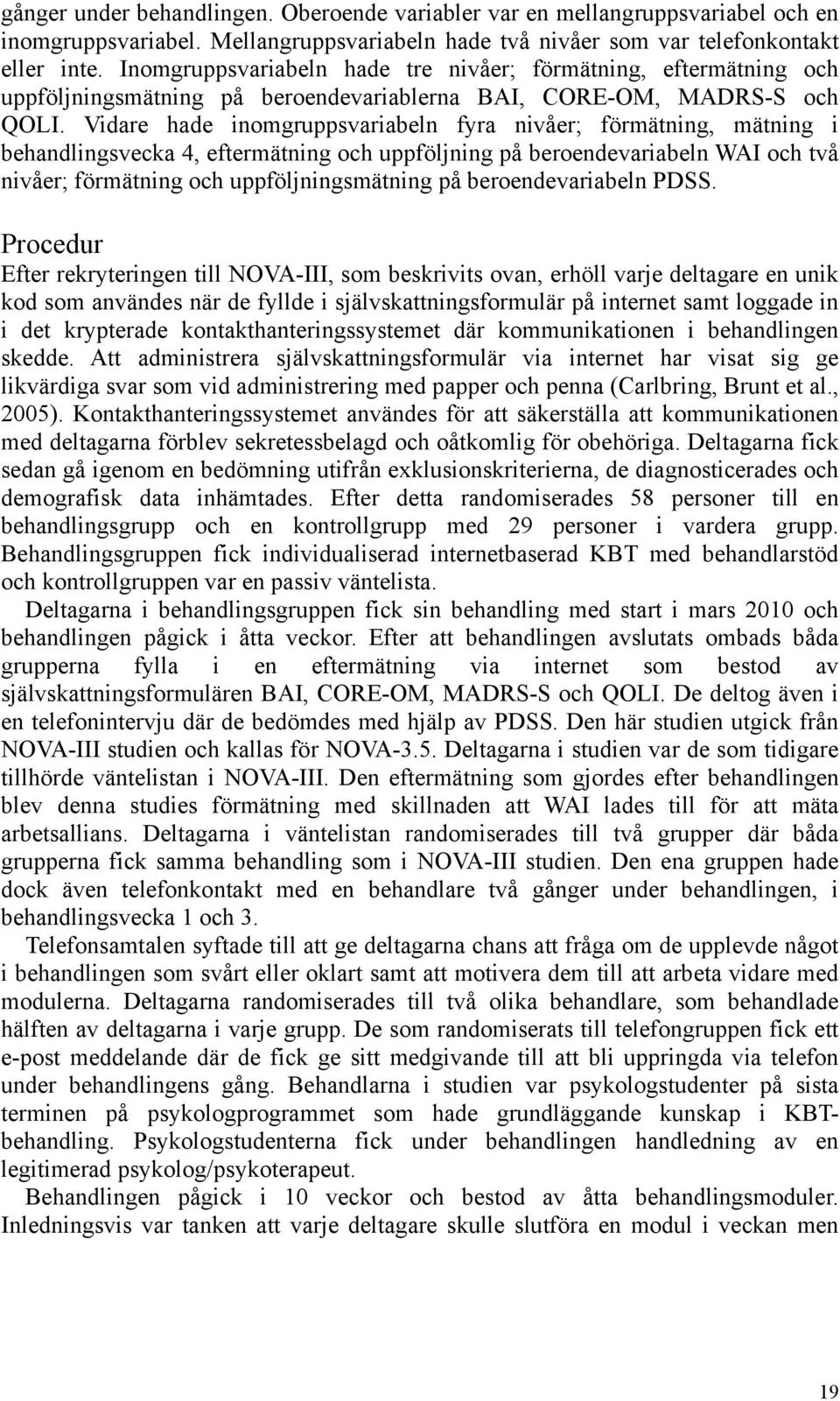 Vidare hade inomgruppsvariabeln fyra nivåer; förmätning, mätning i behandlingsvecka 4, eftermätning och uppföljning på beroendevariabeln WAI och två nivåer; förmätning och uppföljningsmätning på