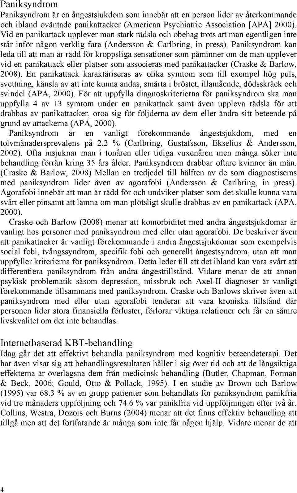 Paniksyndrom kan leda till att man är rädd för kroppsliga sensationer som påminner om de man upplever vid en panikattack eller platser som associeras med panikattacker (Craske & Barlow, 2008).