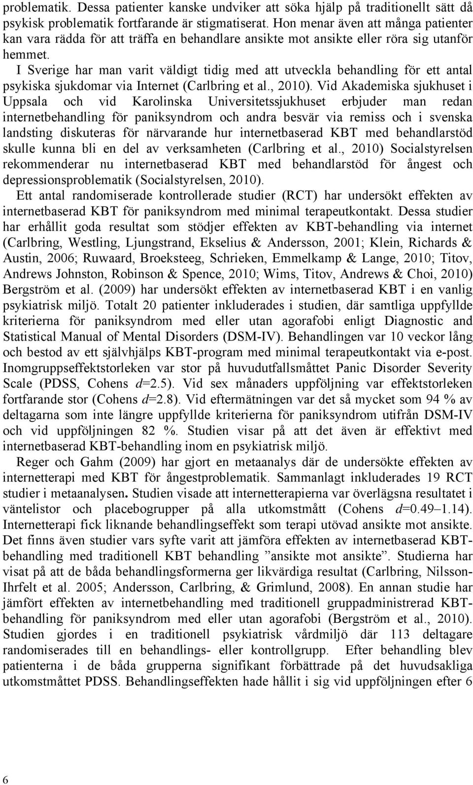 I Sverige har man varit väldigt tidig med att utveckla behandling för ett antal psykiska sjukdomar via Internet (Carlbring et al., 2010).