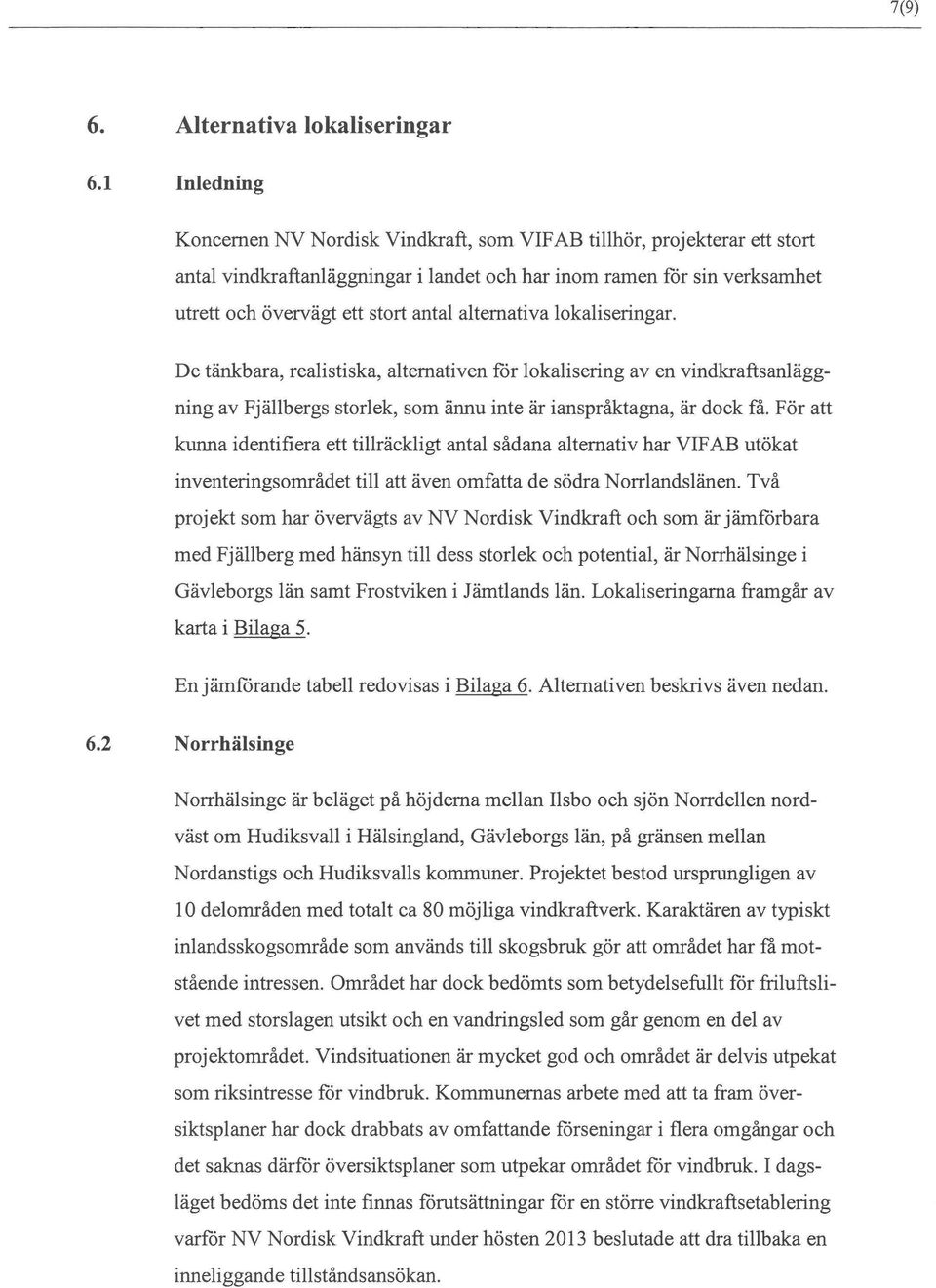 altemativa lokaliseringar. De tänkbara, realistiska, altemativen för lokalisering av en vindkraftsanläggning av Fjällbergs storlek, som ännu inte är ianspråktagna, är dock få.