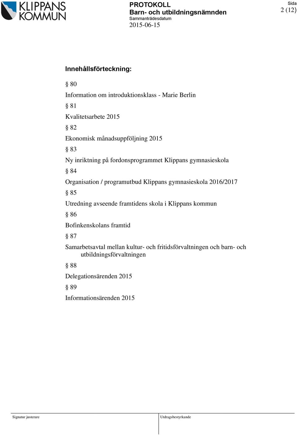 gymnasieskola 2016/2017 85 Utredning avseende framtidens skola i Klippans kommun 86 Bofinkenskolans framtid 87 Samarbetsavtal