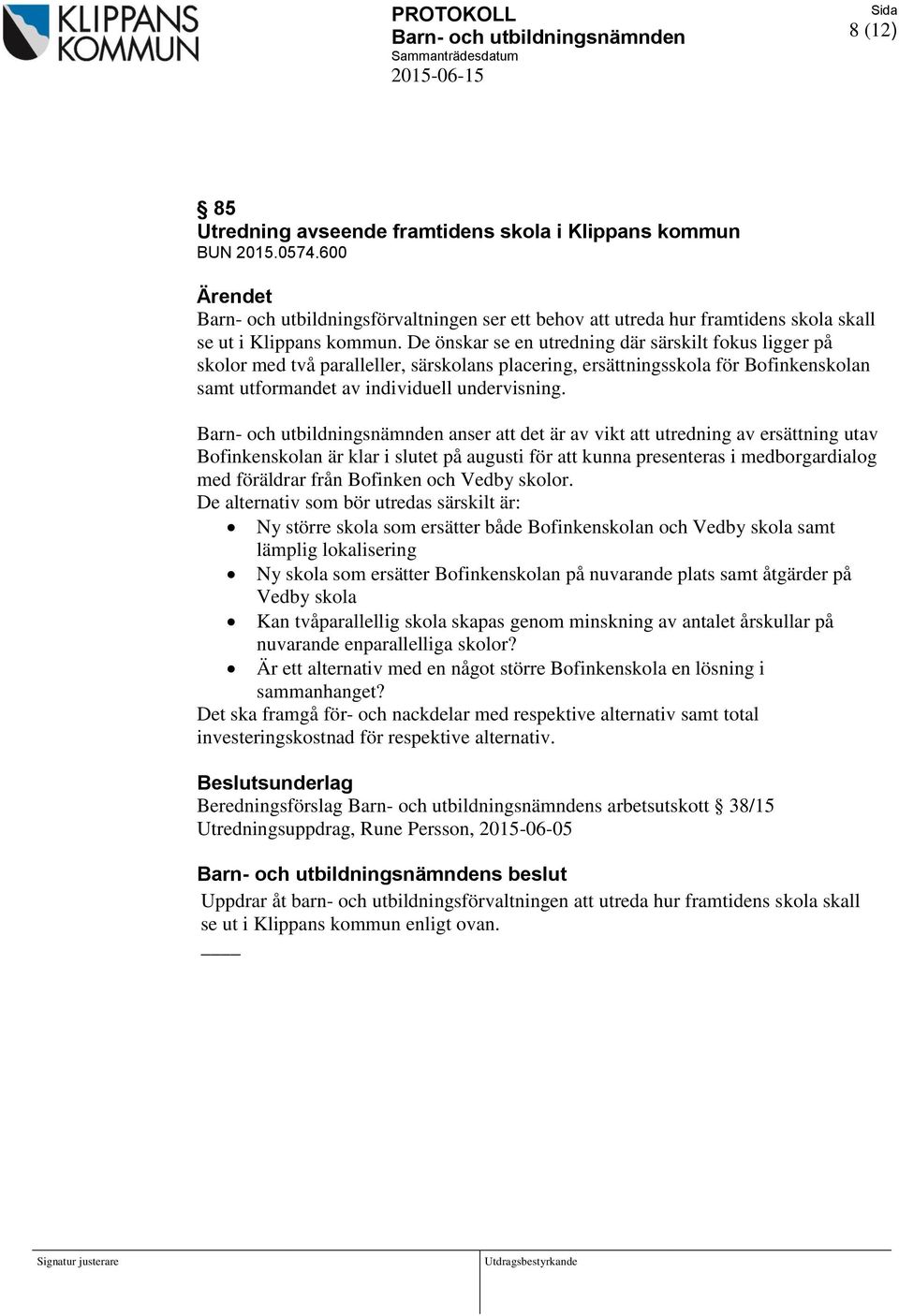 anser att det är av vikt att utredning av ersättning utav Bofinkenskolan är klar i slutet på augusti för att kunna presenteras i medborgardialog med föräldrar från Bofinken och Vedby skolor.